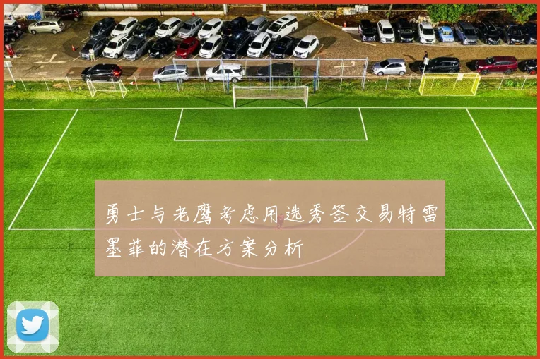 勇士与老鹰考虑用选秀签交易特雷墨菲的潜在方案分析