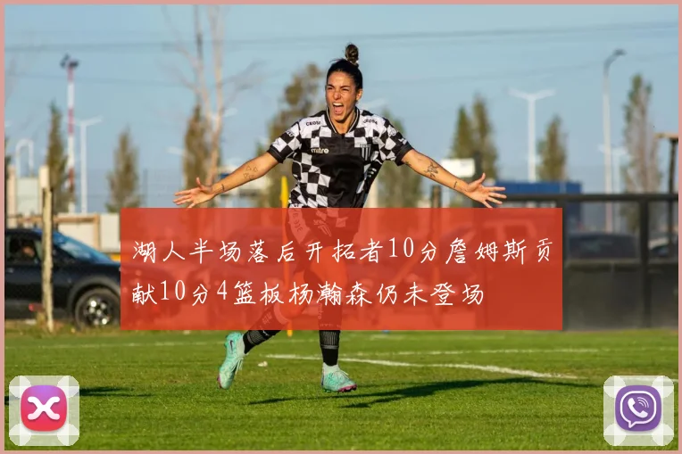 湖人半场落后开拓者10分詹姆斯贡献10分4篮板杨瀚森仍未登场