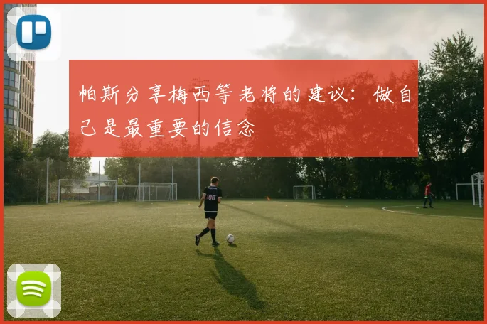 帕斯分享梅西等老将的建议：做自己是最重要的信念