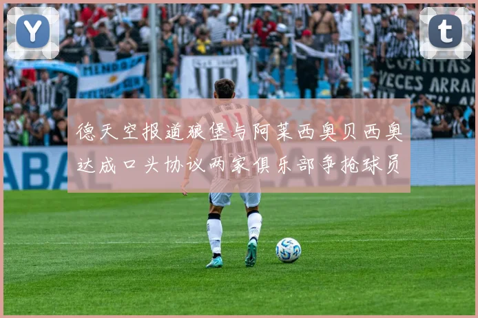 德天空报道狼堡与阿莱西奥贝西奥达成口头协议两家俱乐部争抢球员