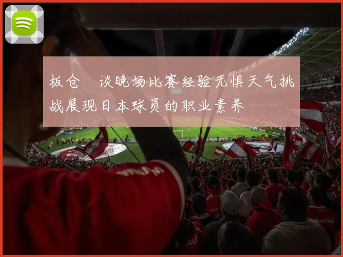 板仓滉谈晚场比赛经验无惧天气挑战展现日本球员的职业素养