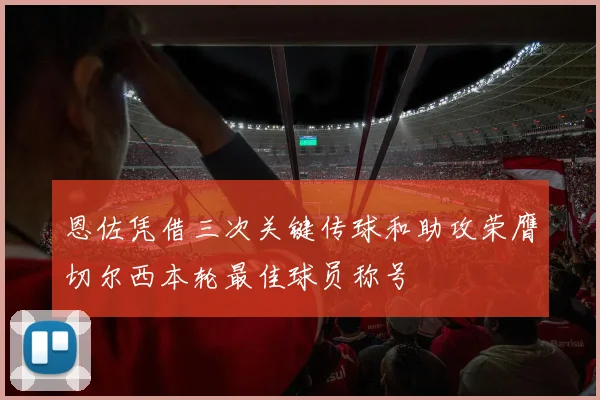 恩佐凭借三次关键传球和助攻荣膺切尔西本轮最佳球员称号