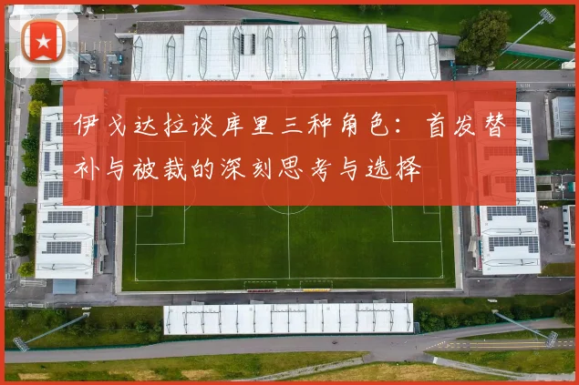 伊戈达拉谈库里三种角色：首发替补与被裁的深刻思考与选择
