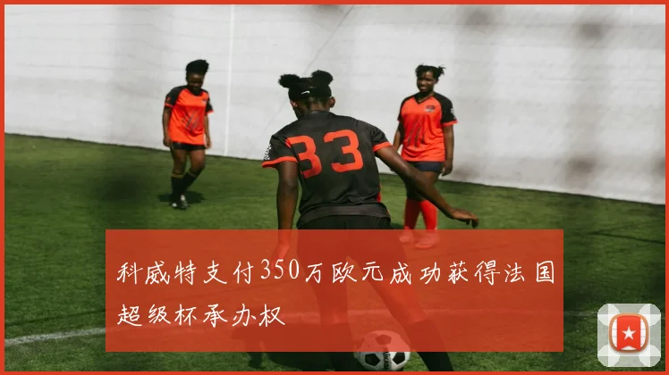 科威特支付350万欧元成功获得法国超级杯承办权