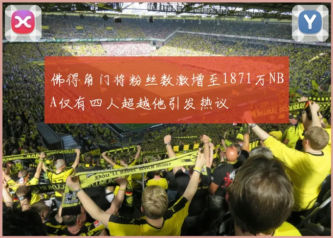 佛得角门将粉丝数激增至1871万NBA仅有四人超越他引发热议