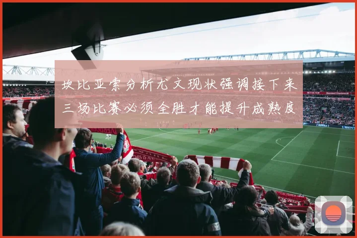 坎比亚索分析尤文现状强调接下来三场比赛必须全胜才能提升成熟度