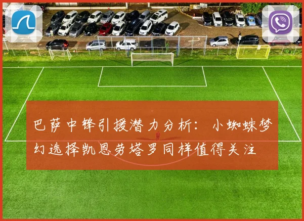 巴萨中锋引援潜力分析：小蜘蛛梦幻选择凯恩劳塔罗同样值得关注